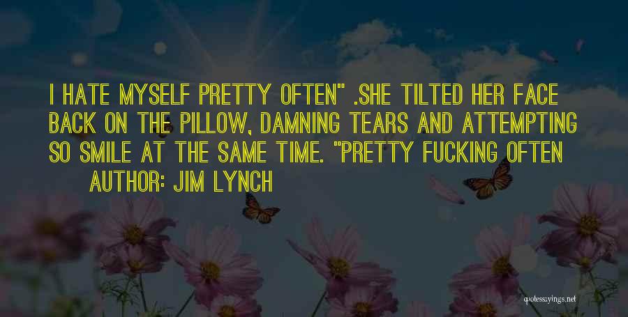 Jim Lynch Quotes: I Hate Myself Pretty Often .she Tilted Her Face Back On The Pillow, Damning Tears And Attempting So Smile At