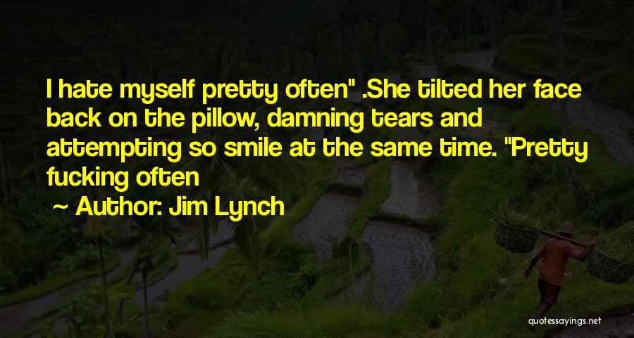 Jim Lynch Quotes: I Hate Myself Pretty Often .she Tilted Her Face Back On The Pillow, Damning Tears And Attempting So Smile At