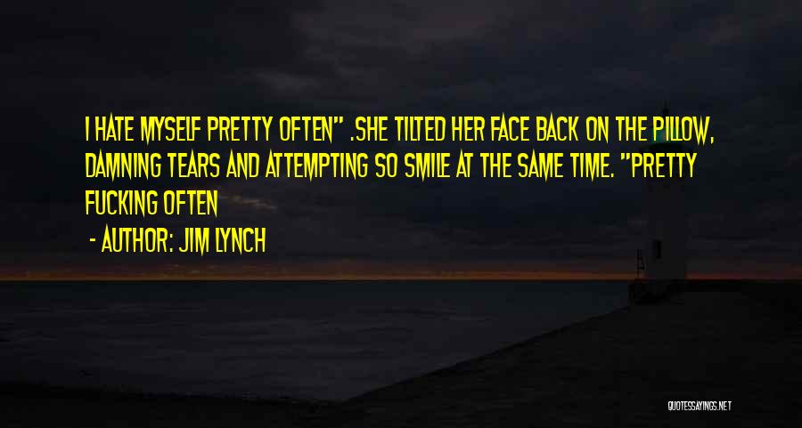 Jim Lynch Quotes: I Hate Myself Pretty Often .she Tilted Her Face Back On The Pillow, Damning Tears And Attempting So Smile At