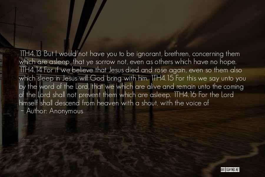 Anonymous Quotes: 1th4.13 But I Would Not Have You To Be Ignorant, Brethren, Concerning Them Which Are Asleep, That Ye Sorrow Not,