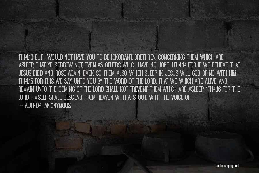 Anonymous Quotes: 1th4.13 But I Would Not Have You To Be Ignorant, Brethren, Concerning Them Which Are Asleep, That Ye Sorrow Not,