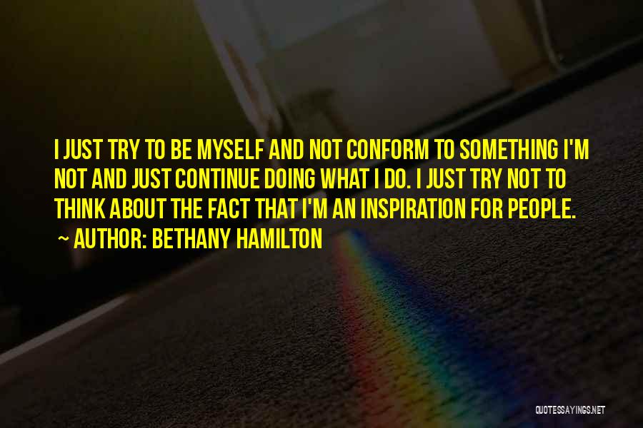 Bethany Hamilton Quotes: I Just Try To Be Myself And Not Conform To Something I'm Not And Just Continue Doing What I Do.