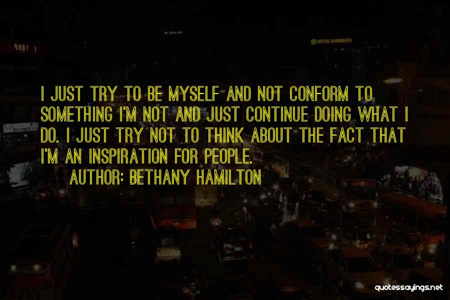 Bethany Hamilton Quotes: I Just Try To Be Myself And Not Conform To Something I'm Not And Just Continue Doing What I Do.