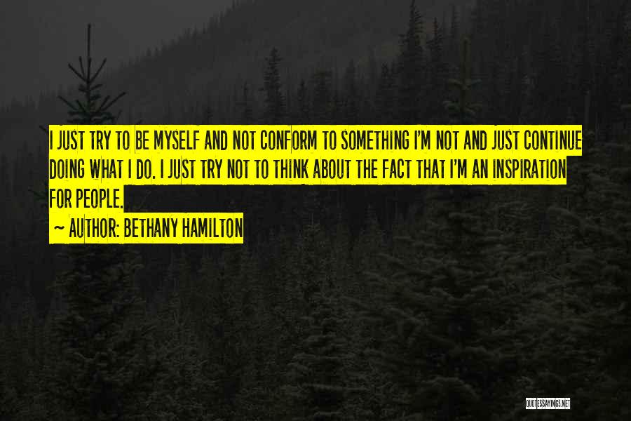 Bethany Hamilton Quotes: I Just Try To Be Myself And Not Conform To Something I'm Not And Just Continue Doing What I Do.