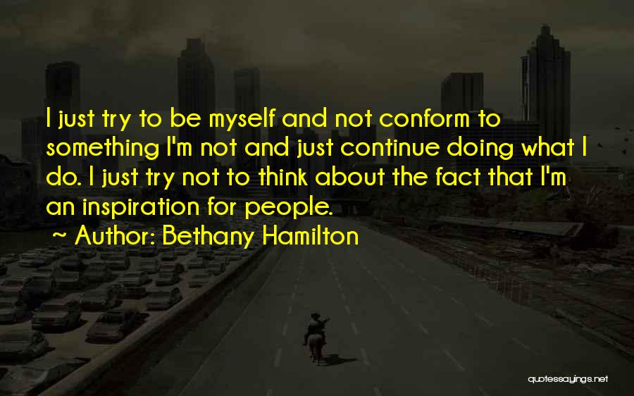 Bethany Hamilton Quotes: I Just Try To Be Myself And Not Conform To Something I'm Not And Just Continue Doing What I Do.