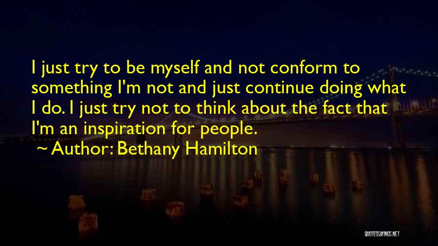 Bethany Hamilton Quotes: I Just Try To Be Myself And Not Conform To Something I'm Not And Just Continue Doing What I Do.