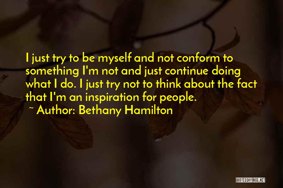 Bethany Hamilton Quotes: I Just Try To Be Myself And Not Conform To Something I'm Not And Just Continue Doing What I Do.