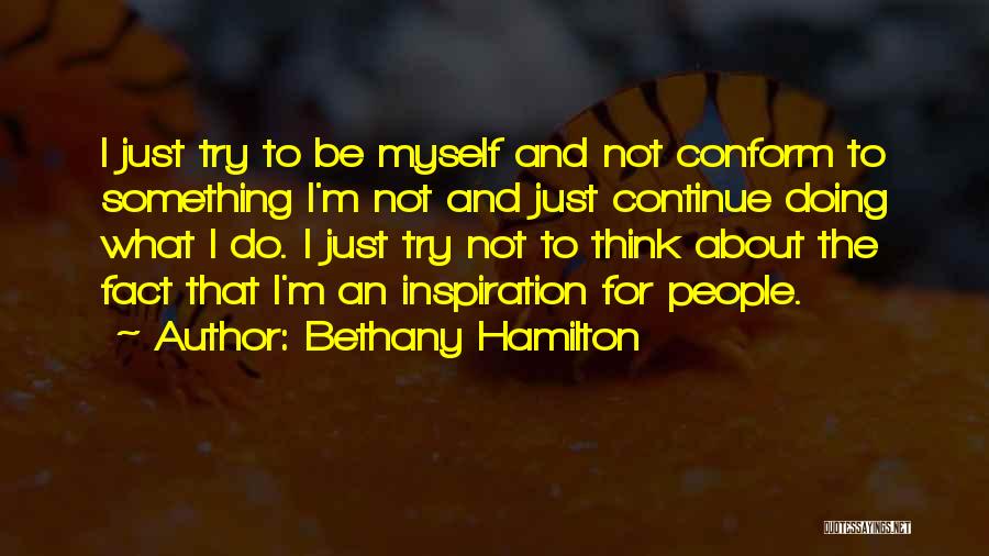 Bethany Hamilton Quotes: I Just Try To Be Myself And Not Conform To Something I'm Not And Just Continue Doing What I Do.