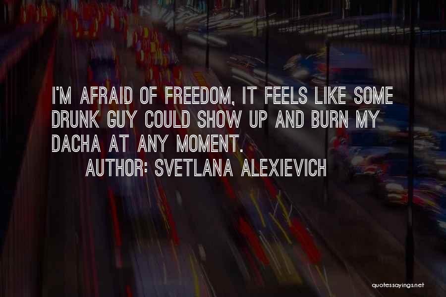 Svetlana Alexievich Quotes: I'm Afraid Of Freedom, It Feels Like Some Drunk Guy Could Show Up And Burn My Dacha At Any Moment.