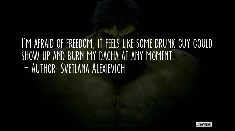 Svetlana Alexievich Quotes: I'm Afraid Of Freedom, It Feels Like Some Drunk Guy Could Show Up And Burn My Dacha At Any Moment.