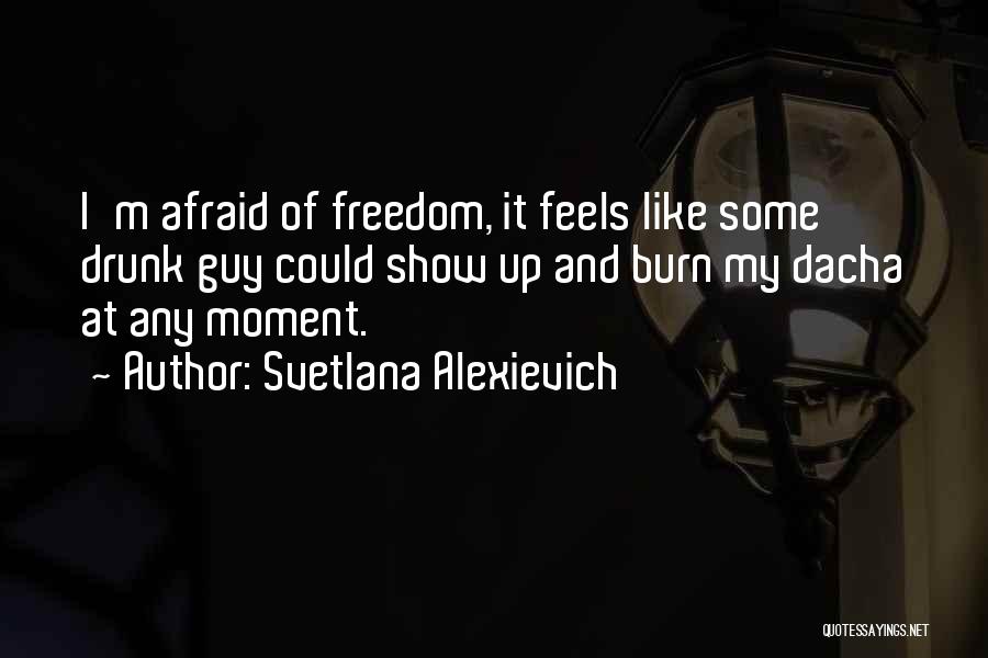 Svetlana Alexievich Quotes: I'm Afraid Of Freedom, It Feels Like Some Drunk Guy Could Show Up And Burn My Dacha At Any Moment.