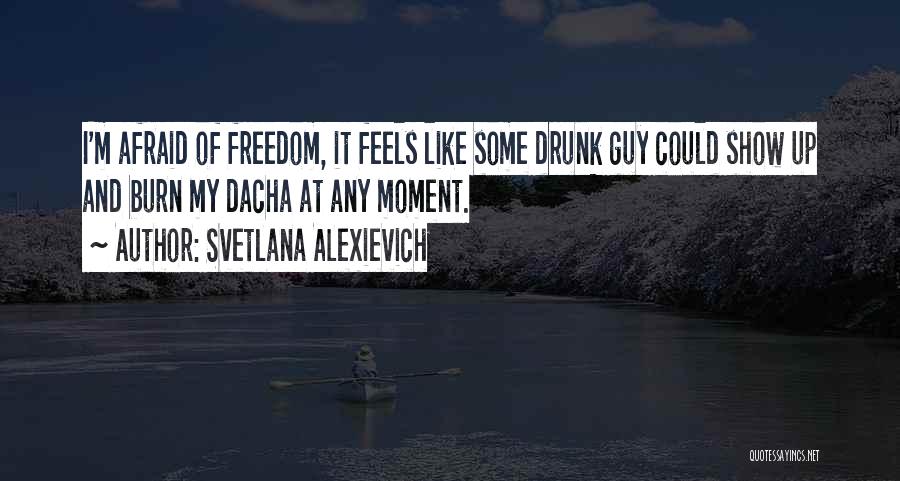 Svetlana Alexievich Quotes: I'm Afraid Of Freedom, It Feels Like Some Drunk Guy Could Show Up And Burn My Dacha At Any Moment.