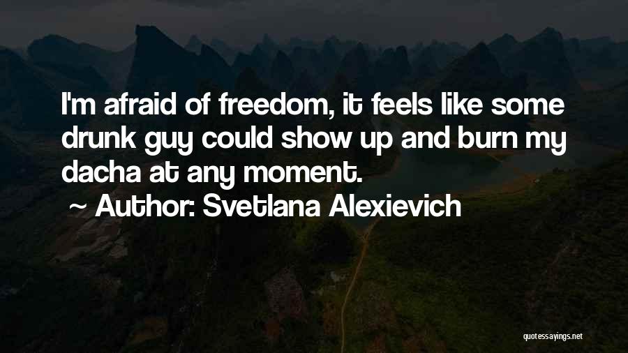 Svetlana Alexievich Quotes: I'm Afraid Of Freedom, It Feels Like Some Drunk Guy Could Show Up And Burn My Dacha At Any Moment.