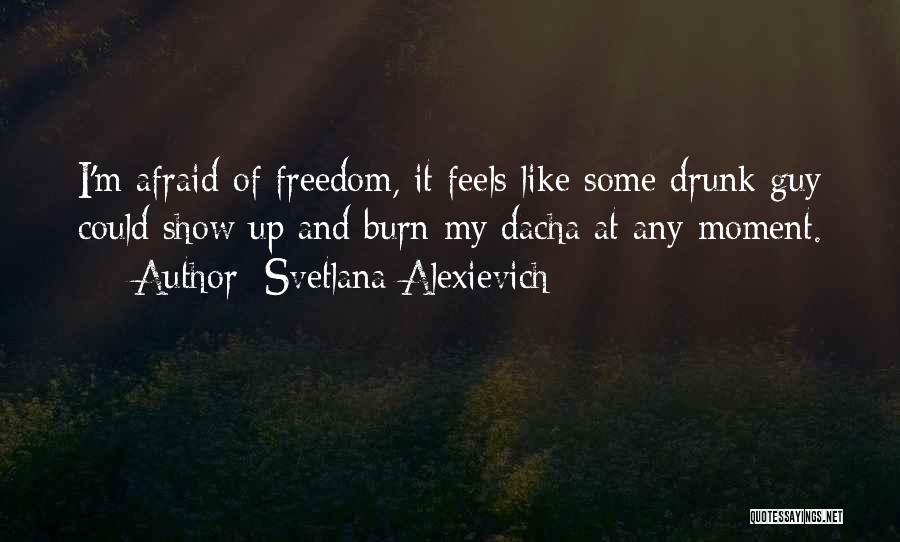 Svetlana Alexievich Quotes: I'm Afraid Of Freedom, It Feels Like Some Drunk Guy Could Show Up And Burn My Dacha At Any Moment.