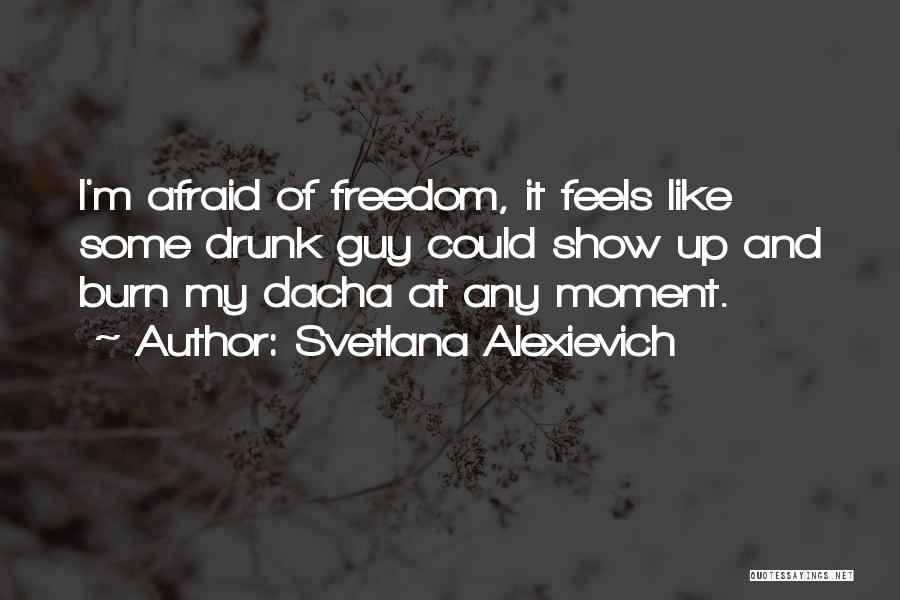 Svetlana Alexievich Quotes: I'm Afraid Of Freedom, It Feels Like Some Drunk Guy Could Show Up And Burn My Dacha At Any Moment.