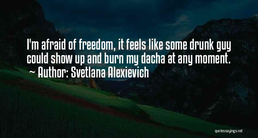 Svetlana Alexievich Quotes: I'm Afraid Of Freedom, It Feels Like Some Drunk Guy Could Show Up And Burn My Dacha At Any Moment.