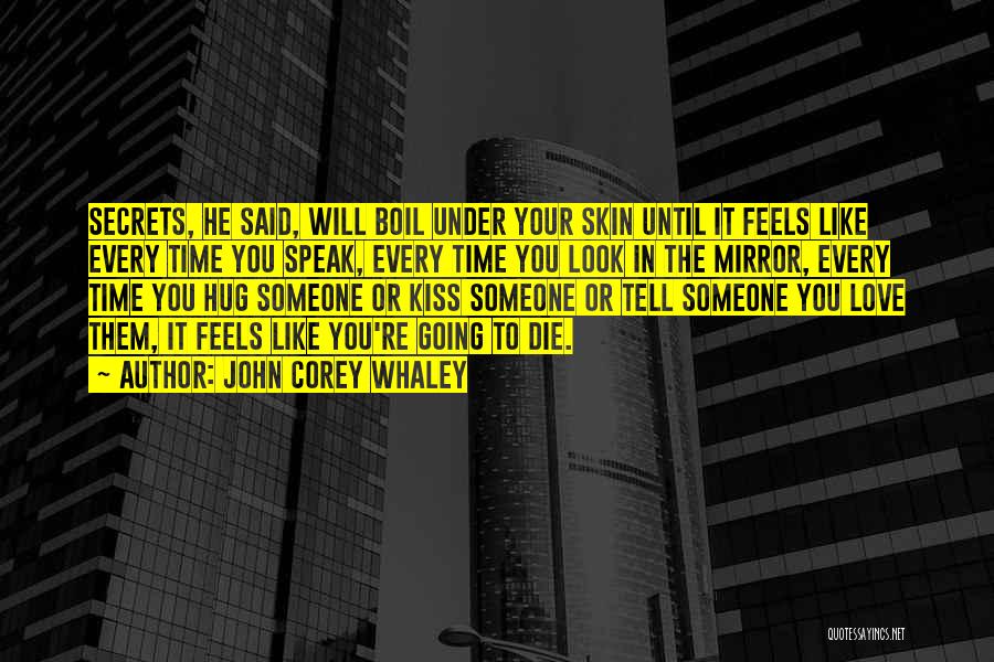 John Corey Whaley Quotes: Secrets, He Said, Will Boil Under Your Skin Until It Feels Like Every Time You Speak, Every Time You Look