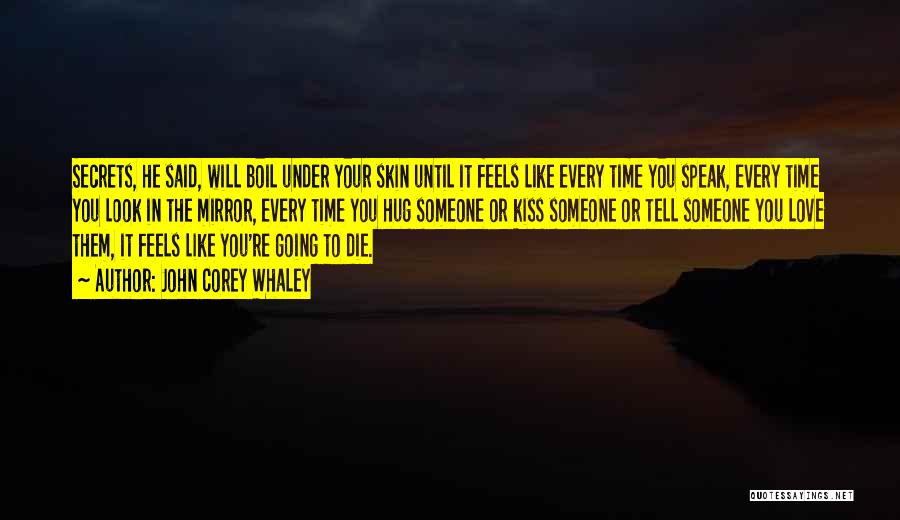 John Corey Whaley Quotes: Secrets, He Said, Will Boil Under Your Skin Until It Feels Like Every Time You Speak, Every Time You Look