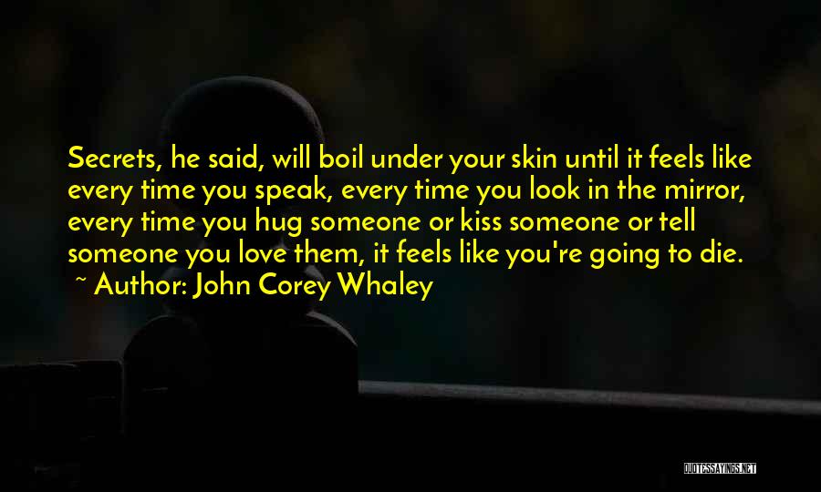 John Corey Whaley Quotes: Secrets, He Said, Will Boil Under Your Skin Until It Feels Like Every Time You Speak, Every Time You Look