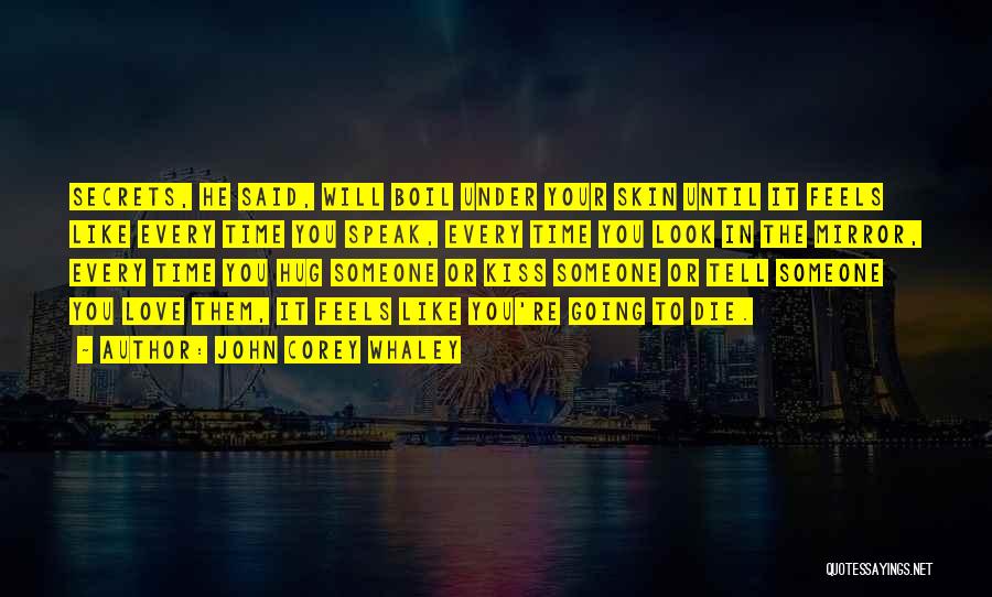 John Corey Whaley Quotes: Secrets, He Said, Will Boil Under Your Skin Until It Feels Like Every Time You Speak, Every Time You Look