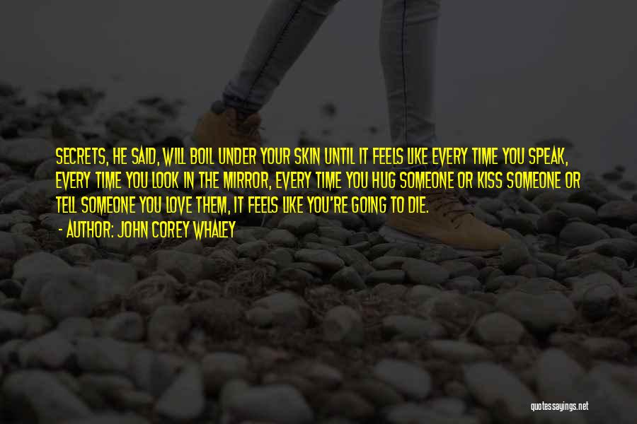 John Corey Whaley Quotes: Secrets, He Said, Will Boil Under Your Skin Until It Feels Like Every Time You Speak, Every Time You Look