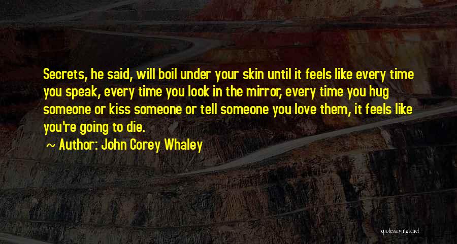 John Corey Whaley Quotes: Secrets, He Said, Will Boil Under Your Skin Until It Feels Like Every Time You Speak, Every Time You Look