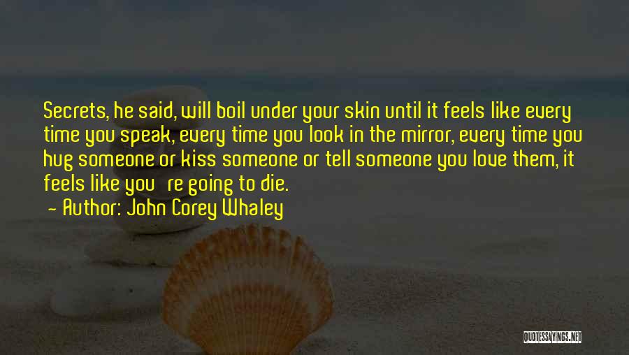 John Corey Whaley Quotes: Secrets, He Said, Will Boil Under Your Skin Until It Feels Like Every Time You Speak, Every Time You Look