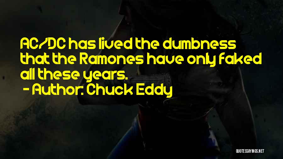 Chuck Eddy Quotes: Ac/dc Has Lived The Dumbness That The Ramones Have Only Faked All These Years.