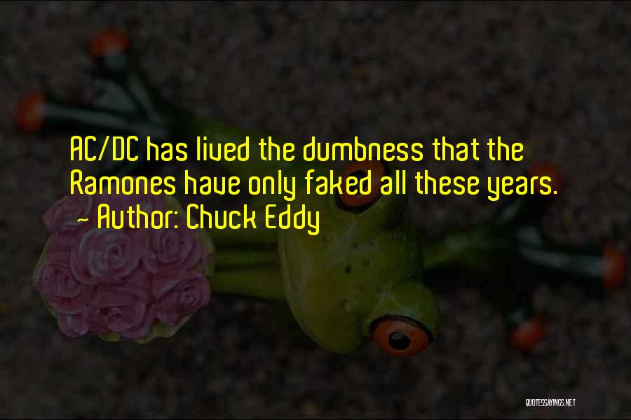 Chuck Eddy Quotes: Ac/dc Has Lived The Dumbness That The Ramones Have Only Faked All These Years.