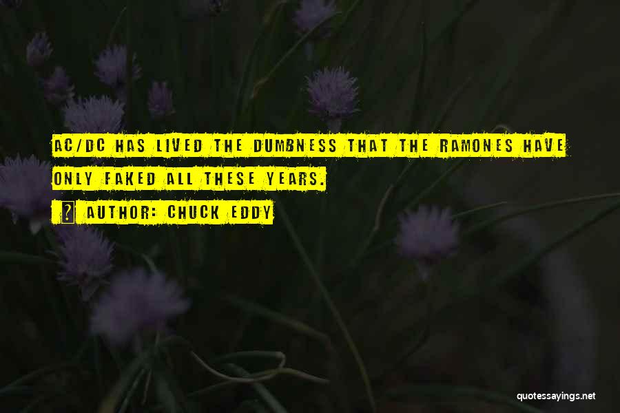 Chuck Eddy Quotes: Ac/dc Has Lived The Dumbness That The Ramones Have Only Faked All These Years.