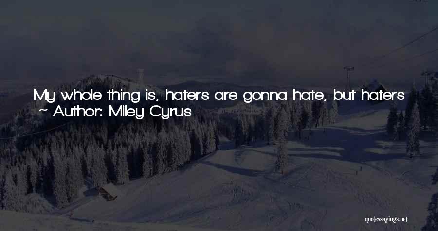 Miley Cyrus Quotes: My Whole Thing Is, Haters Are Gonna Hate, But Haters Are Also Going To Click On Your Youtube Video Just