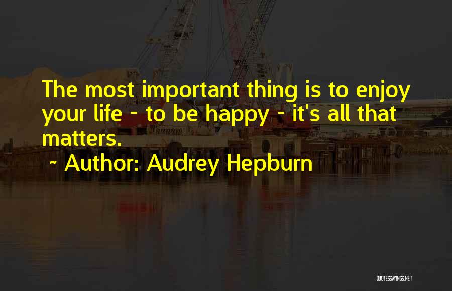 Audrey Hepburn Quotes: The Most Important Thing Is To Enjoy Your Life - To Be Happy - It's All That Matters.