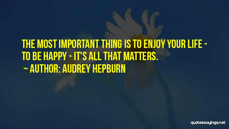 Audrey Hepburn Quotes: The Most Important Thing Is To Enjoy Your Life - To Be Happy - It's All That Matters.