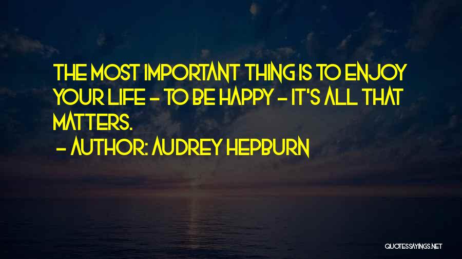 Audrey Hepburn Quotes: The Most Important Thing Is To Enjoy Your Life - To Be Happy - It's All That Matters.