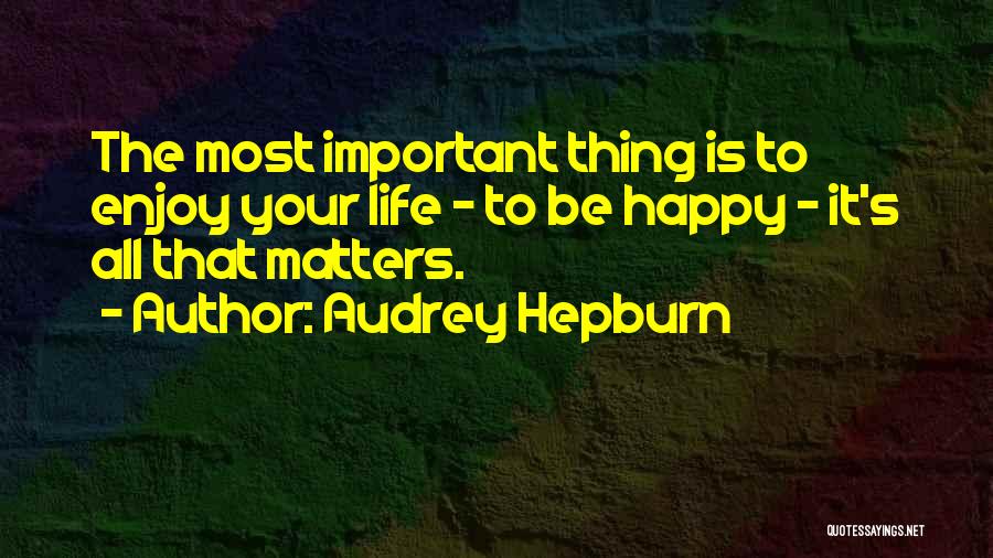 Audrey Hepburn Quotes: The Most Important Thing Is To Enjoy Your Life - To Be Happy - It's All That Matters.