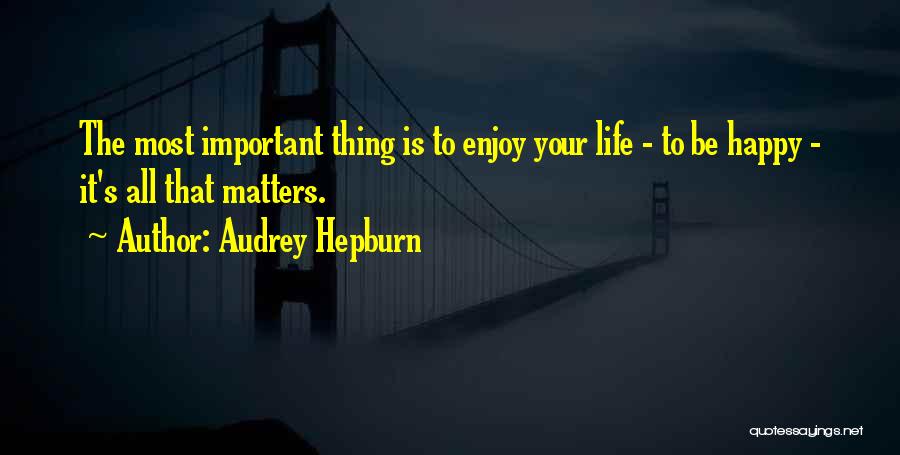 Audrey Hepburn Quotes: The Most Important Thing Is To Enjoy Your Life - To Be Happy - It's All That Matters.