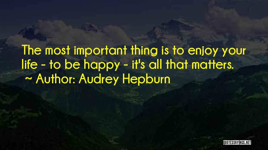 Audrey Hepburn Quotes: The Most Important Thing Is To Enjoy Your Life - To Be Happy - It's All That Matters.