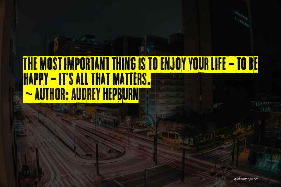 Audrey Hepburn Quotes: The Most Important Thing Is To Enjoy Your Life - To Be Happy - It's All That Matters.