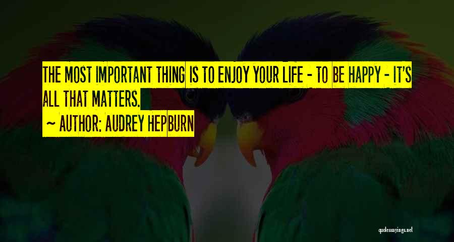 Audrey Hepburn Quotes: The Most Important Thing Is To Enjoy Your Life - To Be Happy - It's All That Matters.