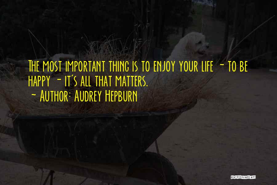 Audrey Hepburn Quotes: The Most Important Thing Is To Enjoy Your Life - To Be Happy - It's All That Matters.