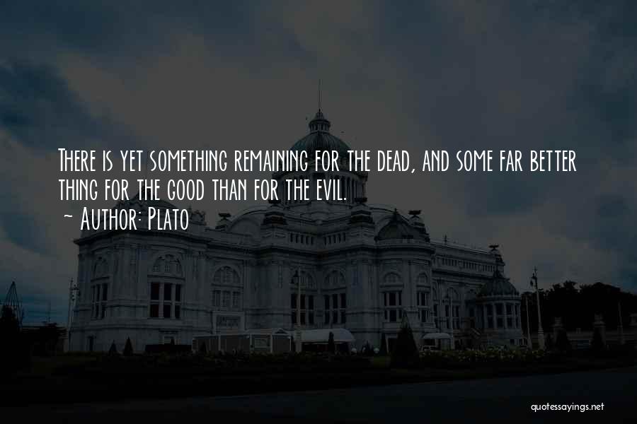 Plato Quotes: There Is Yet Something Remaining For The Dead, And Some Far Better Thing For The Good Than For The Evil.