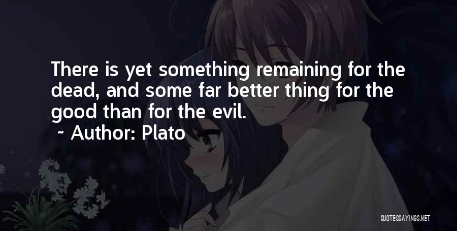 Plato Quotes: There Is Yet Something Remaining For The Dead, And Some Far Better Thing For The Good Than For The Evil.