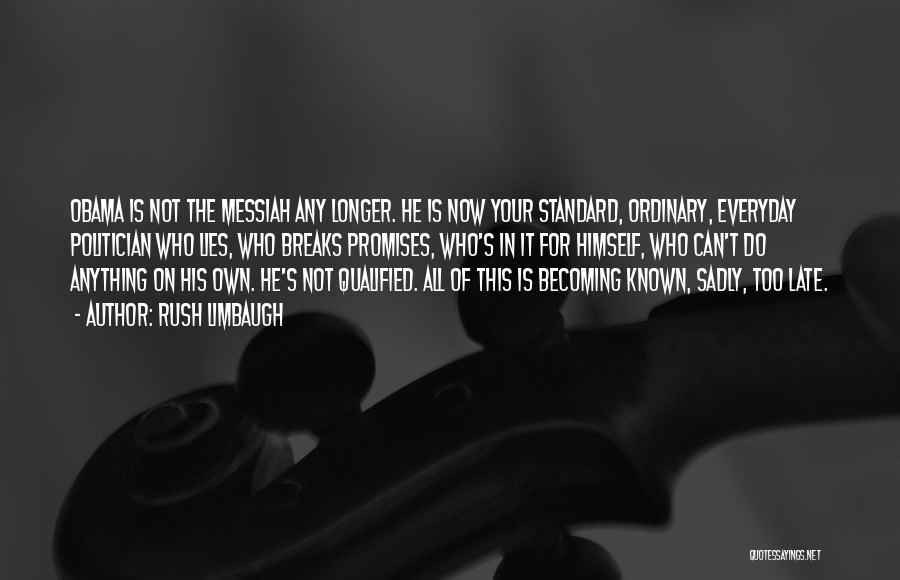 Rush Limbaugh Quotes: Obama Is Not The Messiah Any Longer. He Is Now Your Standard, Ordinary, Everyday Politician Who Lies, Who Breaks Promises,