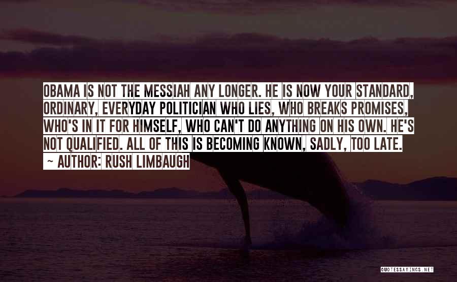 Rush Limbaugh Quotes: Obama Is Not The Messiah Any Longer. He Is Now Your Standard, Ordinary, Everyday Politician Who Lies, Who Breaks Promises,