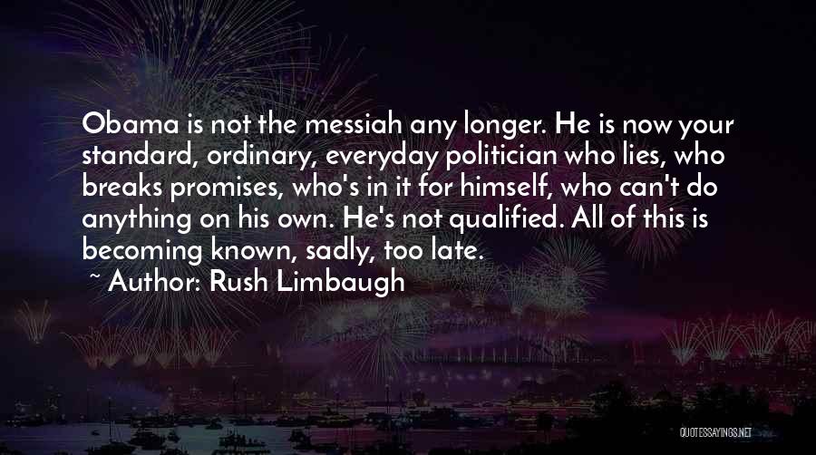 Rush Limbaugh Quotes: Obama Is Not The Messiah Any Longer. He Is Now Your Standard, Ordinary, Everyday Politician Who Lies, Who Breaks Promises,