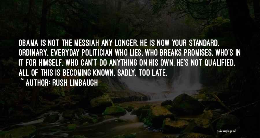 Rush Limbaugh Quotes: Obama Is Not The Messiah Any Longer. He Is Now Your Standard, Ordinary, Everyday Politician Who Lies, Who Breaks Promises,