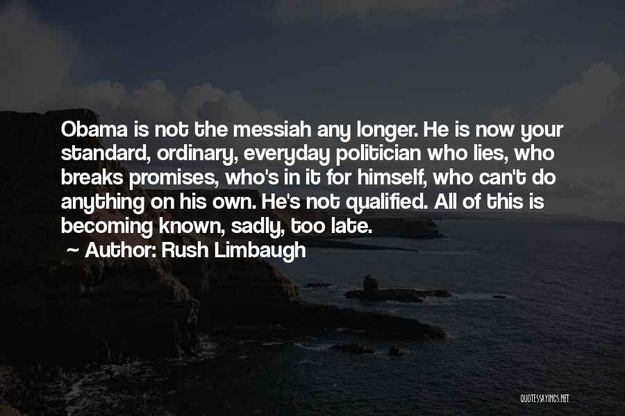 Rush Limbaugh Quotes: Obama Is Not The Messiah Any Longer. He Is Now Your Standard, Ordinary, Everyday Politician Who Lies, Who Breaks Promises,