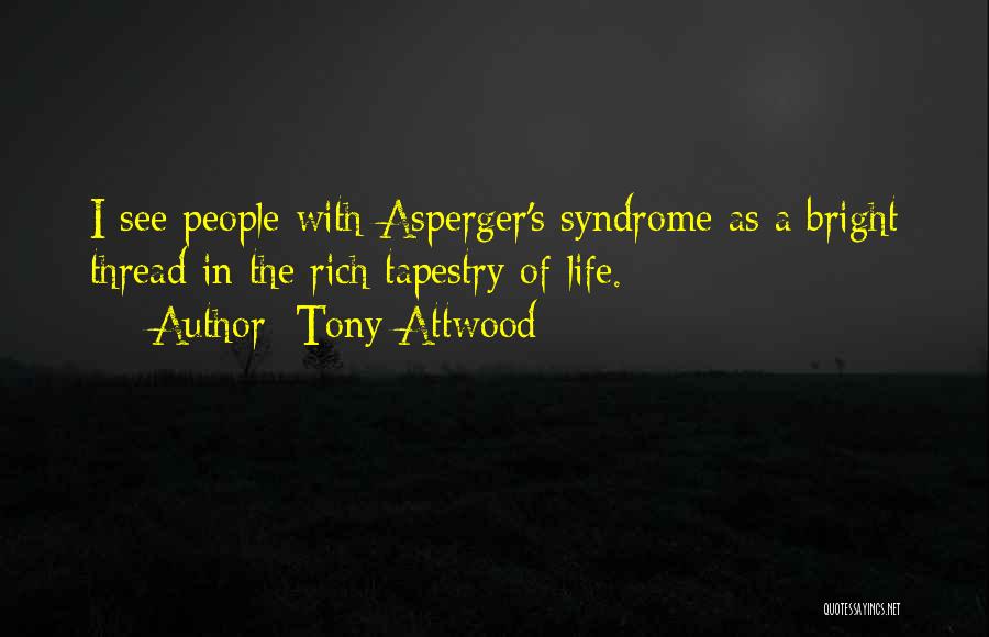 Tony Attwood Quotes: I See People With Asperger's Syndrome As A Bright Thread In The Rich Tapestry Of Life.