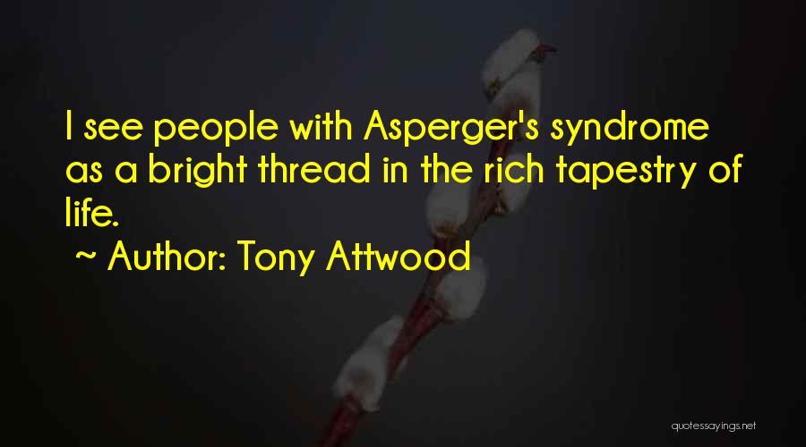 Tony Attwood Quotes: I See People With Asperger's Syndrome As A Bright Thread In The Rich Tapestry Of Life.