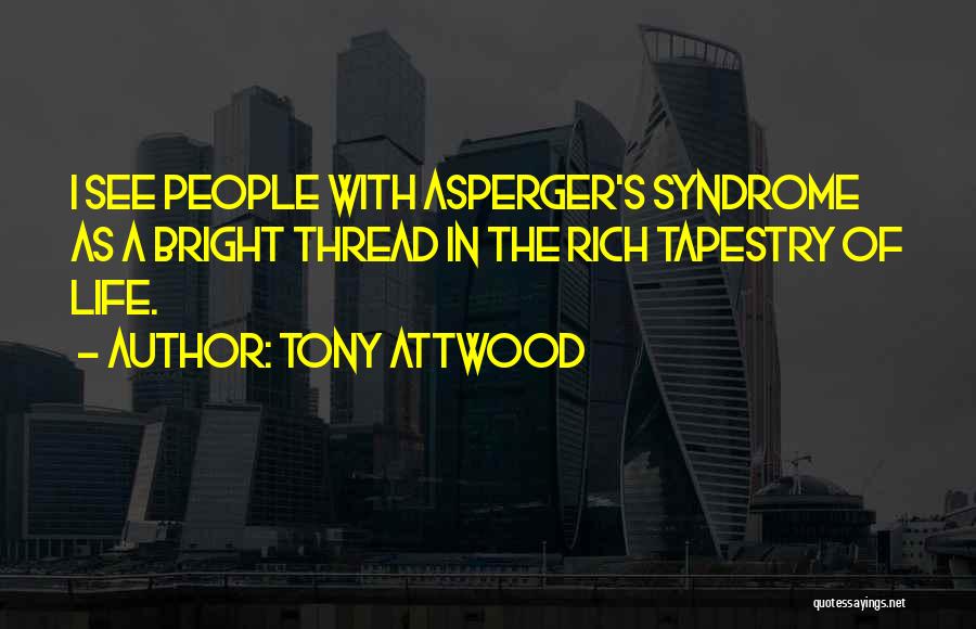 Tony Attwood Quotes: I See People With Asperger's Syndrome As A Bright Thread In The Rich Tapestry Of Life.